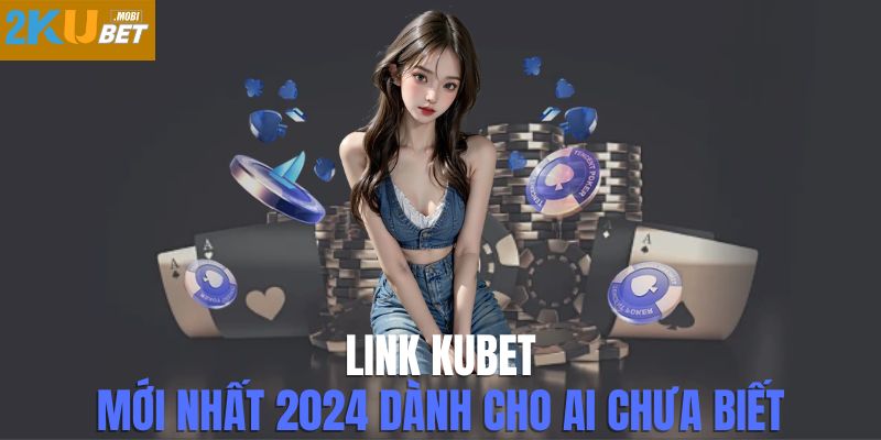 Khám phá link Kubet - Sân chơi giải trí đẳng cấp